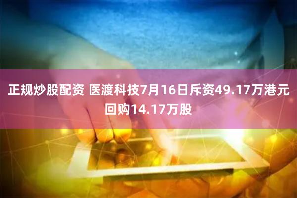 正规炒股配资 医渡科技7月16日斥资49.17万港元回购14.17万股