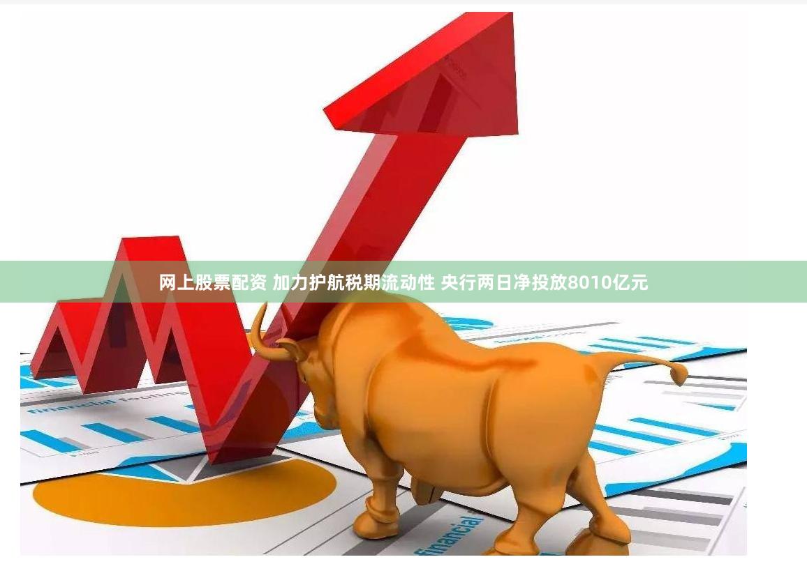 网上股票配资 加力护航税期流动性 央行两日净投放8010亿元