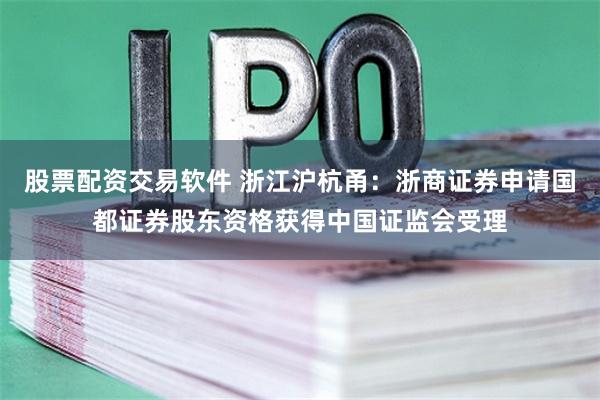 股票配资交易软件 浙江沪杭甬：浙商证券申请国都证券股东资格获得中国证监会受理