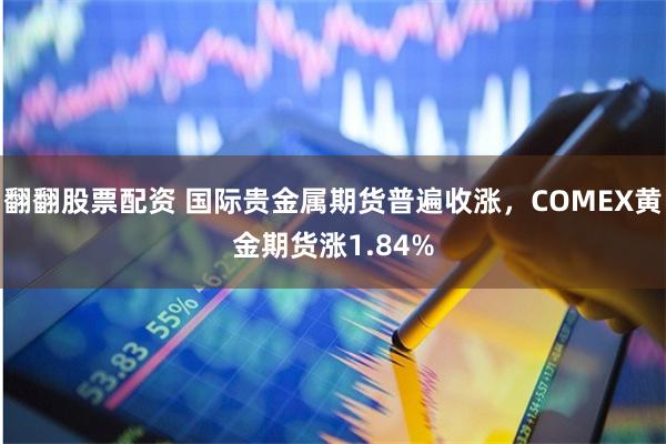 翻翻股票配资 国际贵金属期货普遍收涨，COMEX黄金期货涨1.84%
