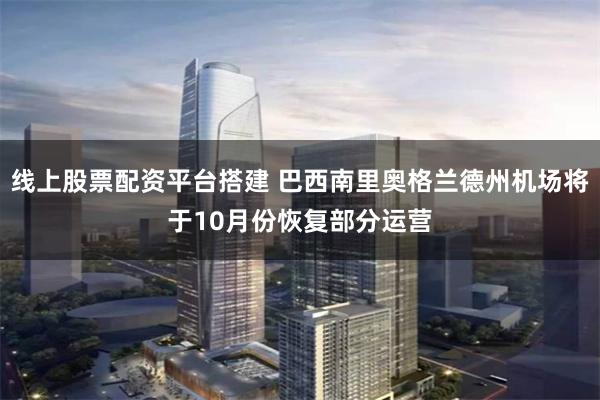 线上股票配资平台搭建 巴西南里奥格兰德州机场将于10月份恢复部分运营