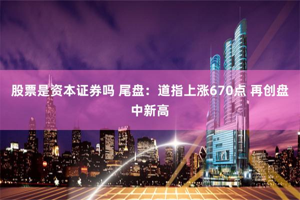 股票是资本证券吗 尾盘：道指上涨670点 再创盘中新高