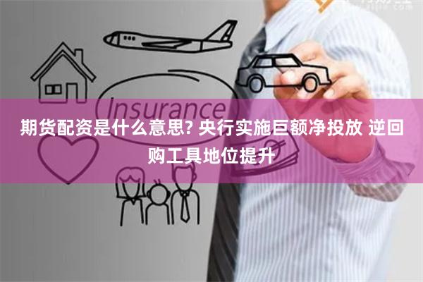 期货配资是什么意思? 央行实施巨额净投放 逆回购工具地位提升