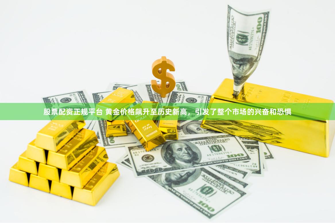 股票配资正规平台 黄金价格飙升至历史新高，引发了整个市场的兴奋和恐惧