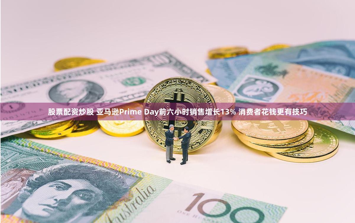 股票配资炒股 亚马逊Prime Day前六小时销售增长13% 消费者花钱更有技巧