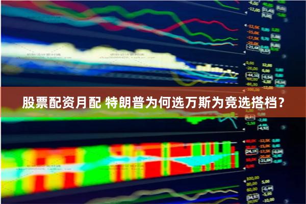 股票配资月配 特朗普为何选万斯为竞选搭档？