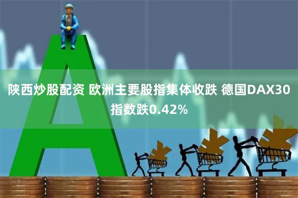 陕西炒股配资 欧洲主要股指集体收跌 德国DAX30指数跌0.42%