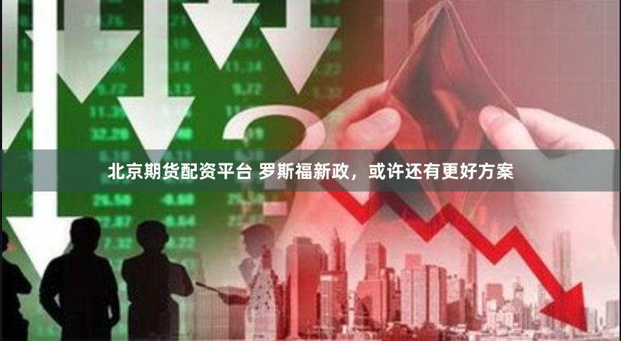 北京期货配资平台 罗斯福新政，或许还有更好方案