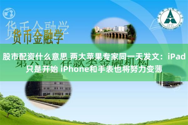 股市配资什么意思 两大苹果专家同一天发文：iPad只是开始 iPhone和手表也将努力变薄