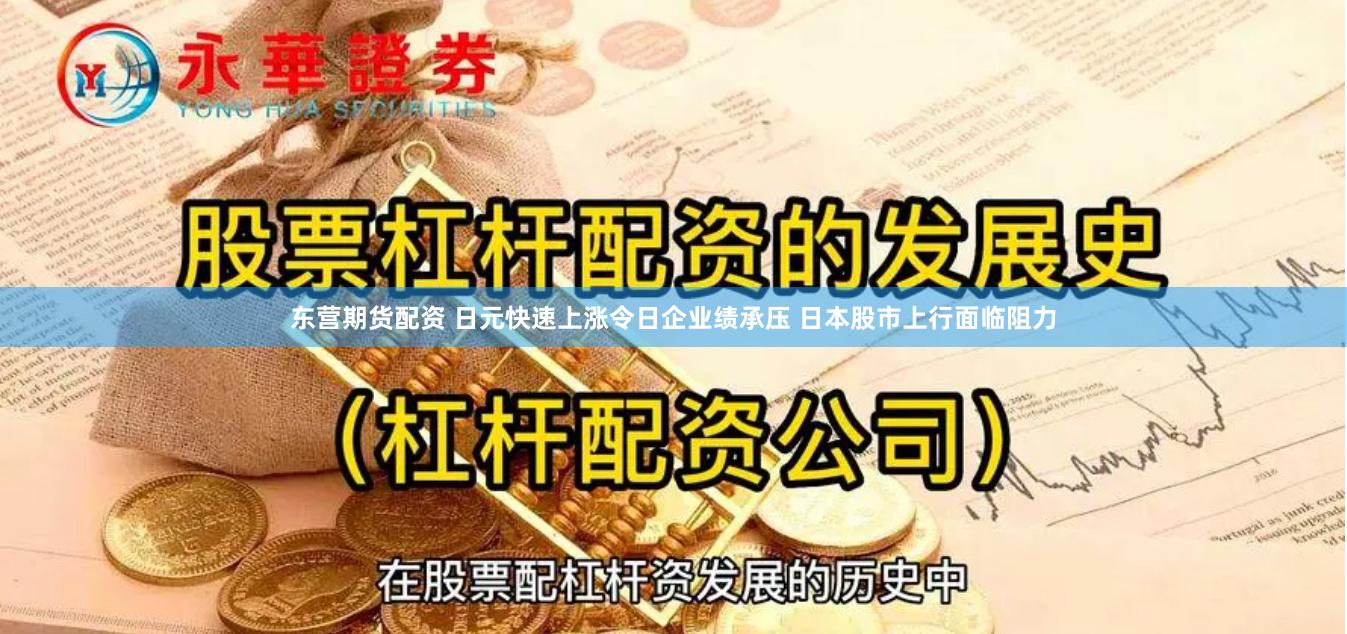 东营期货配资 日元快速上涨令日企业绩承压 日本股市上行面临阻力