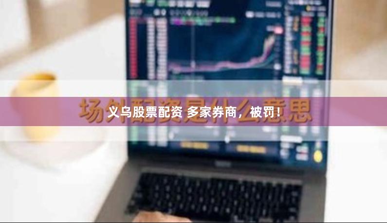 义乌股票配资 多家券商，被罚！