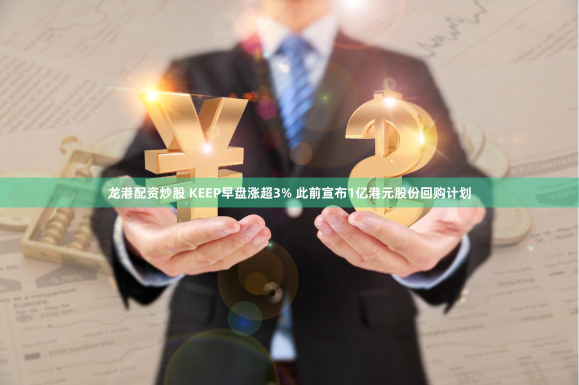 龙港配资炒股 KEEP早盘涨超3% 此前宣布1亿港元股份回购计划