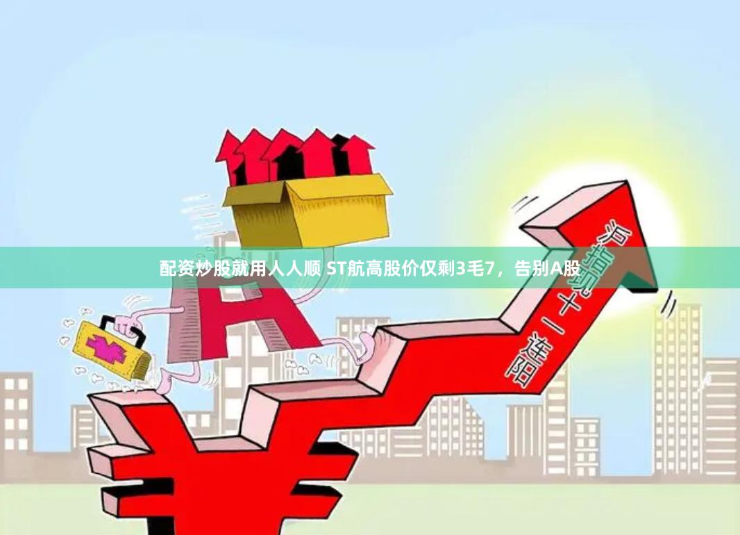 配资炒股就用人人顺 ST航高股价仅剩3毛7，告别A股