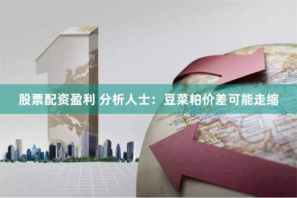 股票配资盈利 分析人士：豆菜粕价差可能走缩