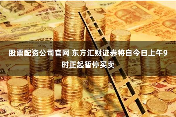股票配资公司官网 东方汇财证券将自今日上午9时正起暂停买卖