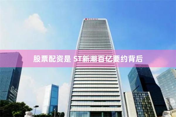 股票配资是 ST新潮百亿要约背后
