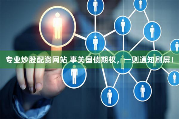 专业炒股配资网站 事关国债期权,一则通知刷屏!