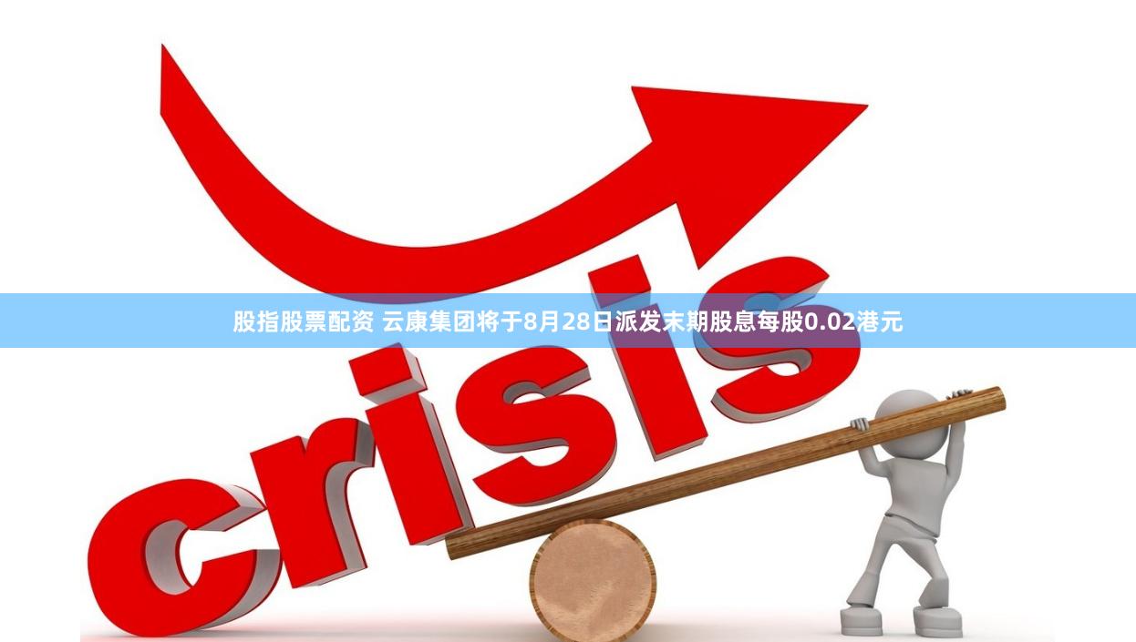 股指股票配资 云康集团将于8月28日派发末期股息每股0.02港元