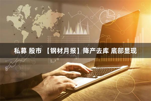 私募 股市 【钢材月报】降产去库 底部显现