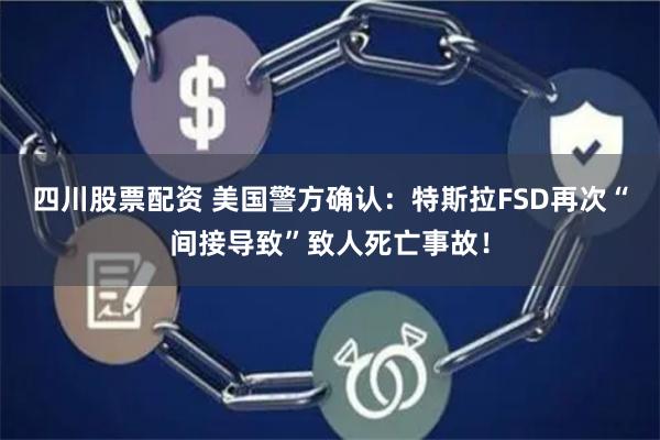 四川股票配资 美国警方确认：特斯拉FSD再次“间接导致”致人死亡事故！