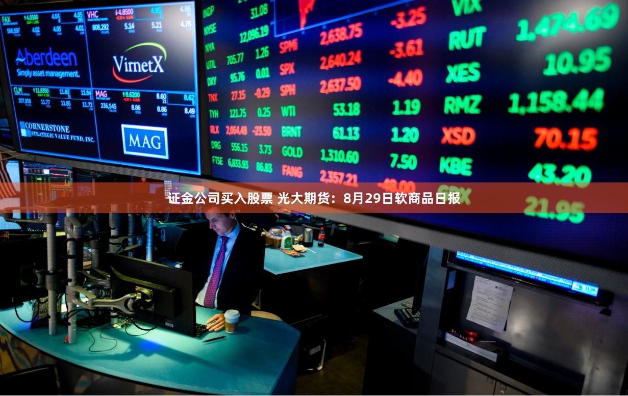 证金公司买入股票 光大期货：8月29日软商品日报