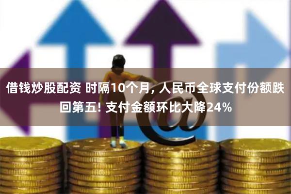 借钱炒股配资 时隔10个月, 人民币全球支付份额跌回第五! 支付金额环比大降24%