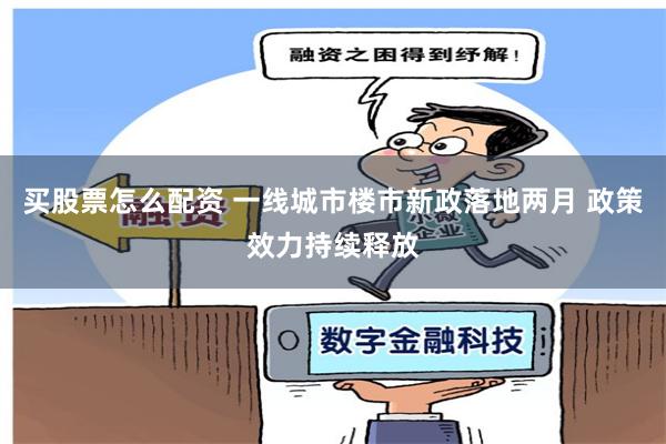 买股票怎么配资 一线城市楼市新政落地两月 政策效力持续释放