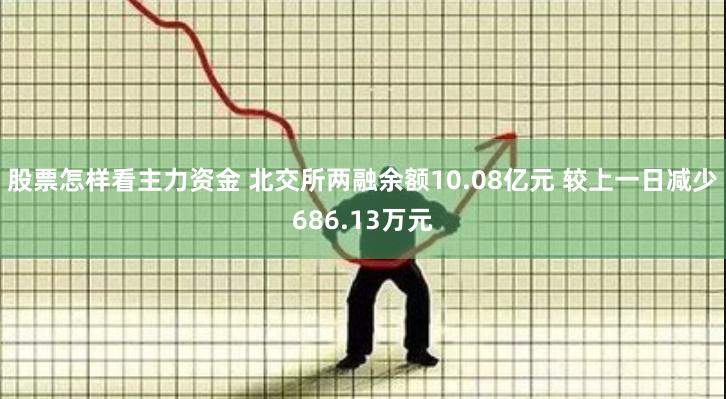 股票怎样看主力资金 北交所两融余额10.08亿元 较上一日减少686.13万元