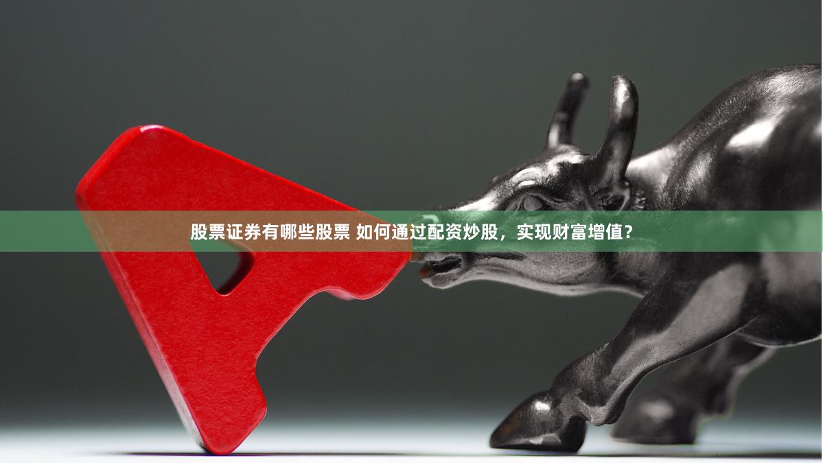 股票证券有哪些股票 如何通过配资炒股，实现财富增值？