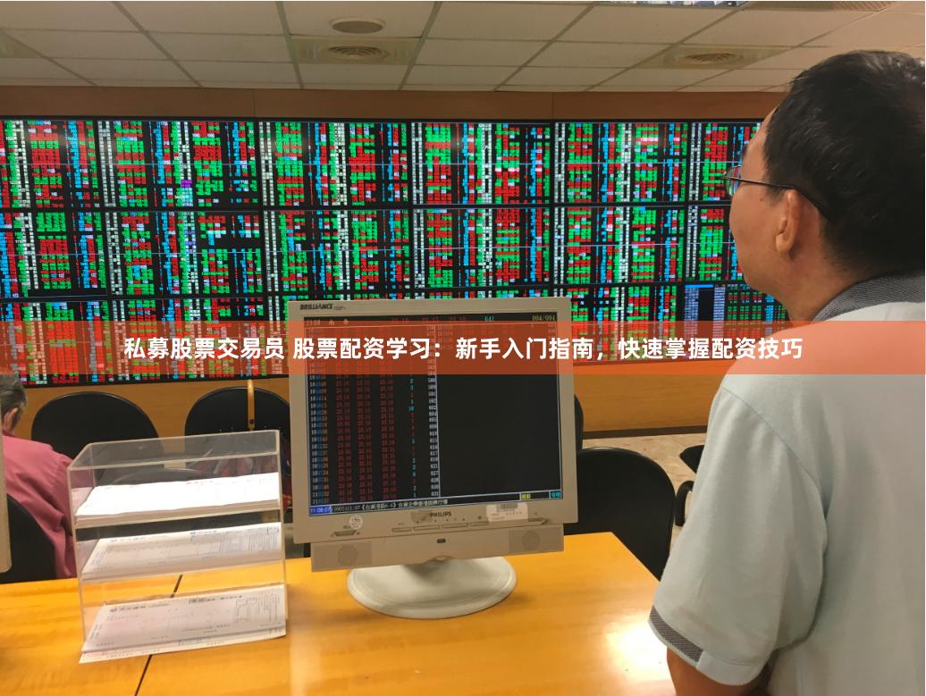 私募股票交易员 股票配资学习：新手入门指南，快速掌握配资技巧