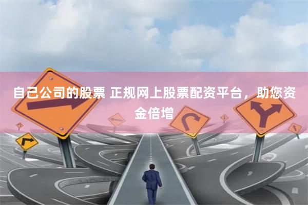 自己公司的股票 正规网上股票配资平台，助您资金倍增
