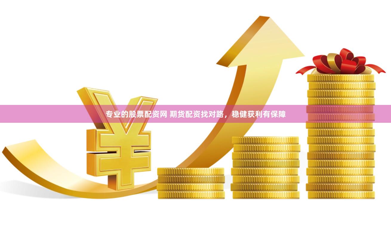 专业的股票配资网 期货配资找对路，稳健获利有保障