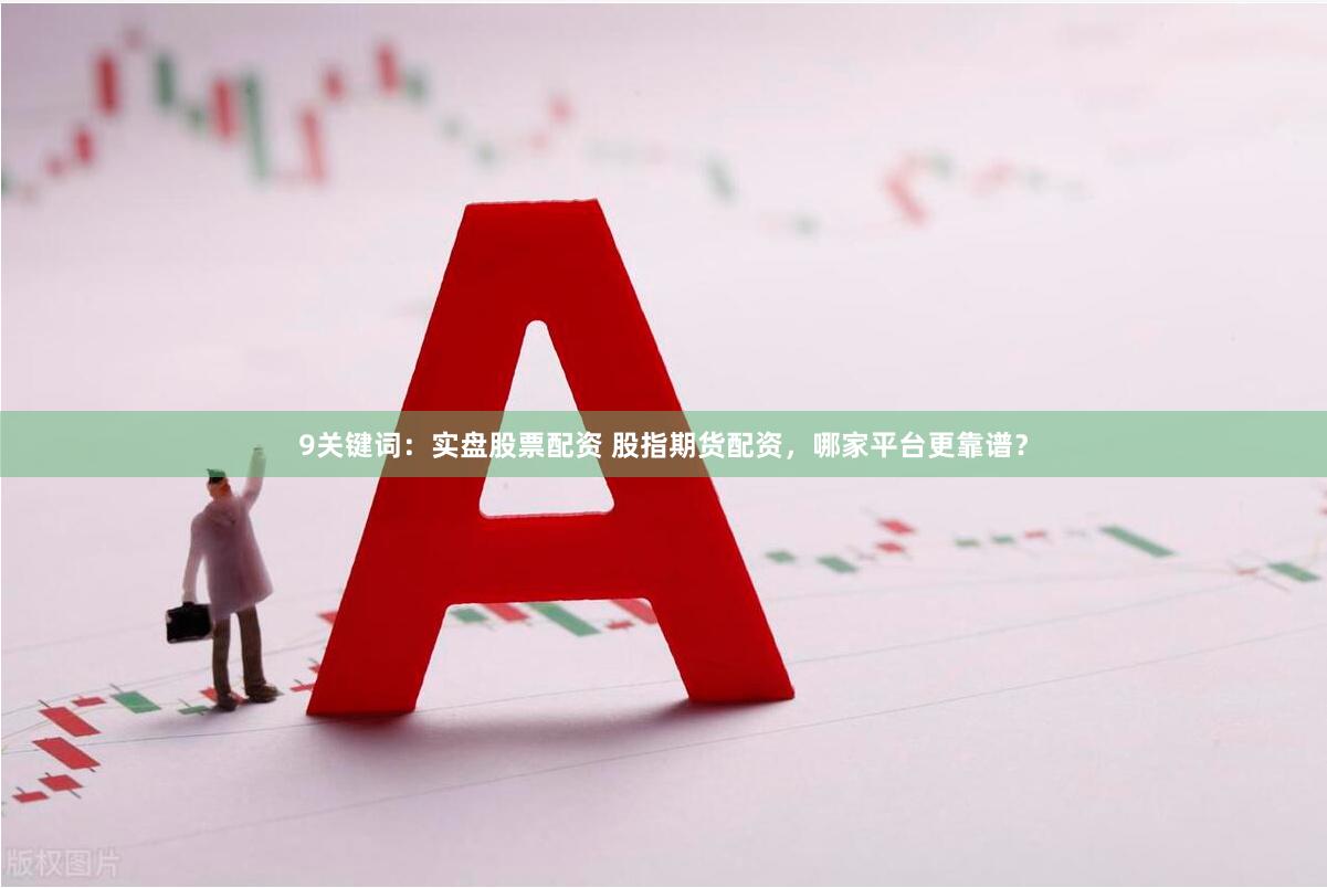 9关键词：实盘股票配资 股指期货配资，哪家平台更靠谱？