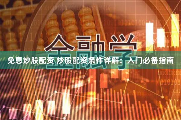 免息炒股配资 炒股配资条件详解：入门必备指南