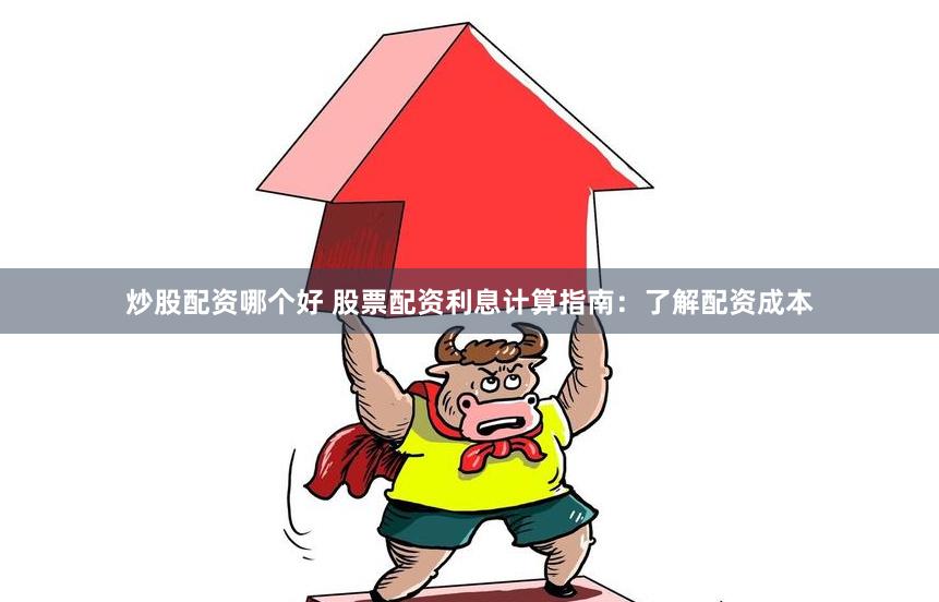 炒股配资哪个好 股票配资利息计算指南：了解配资成本
