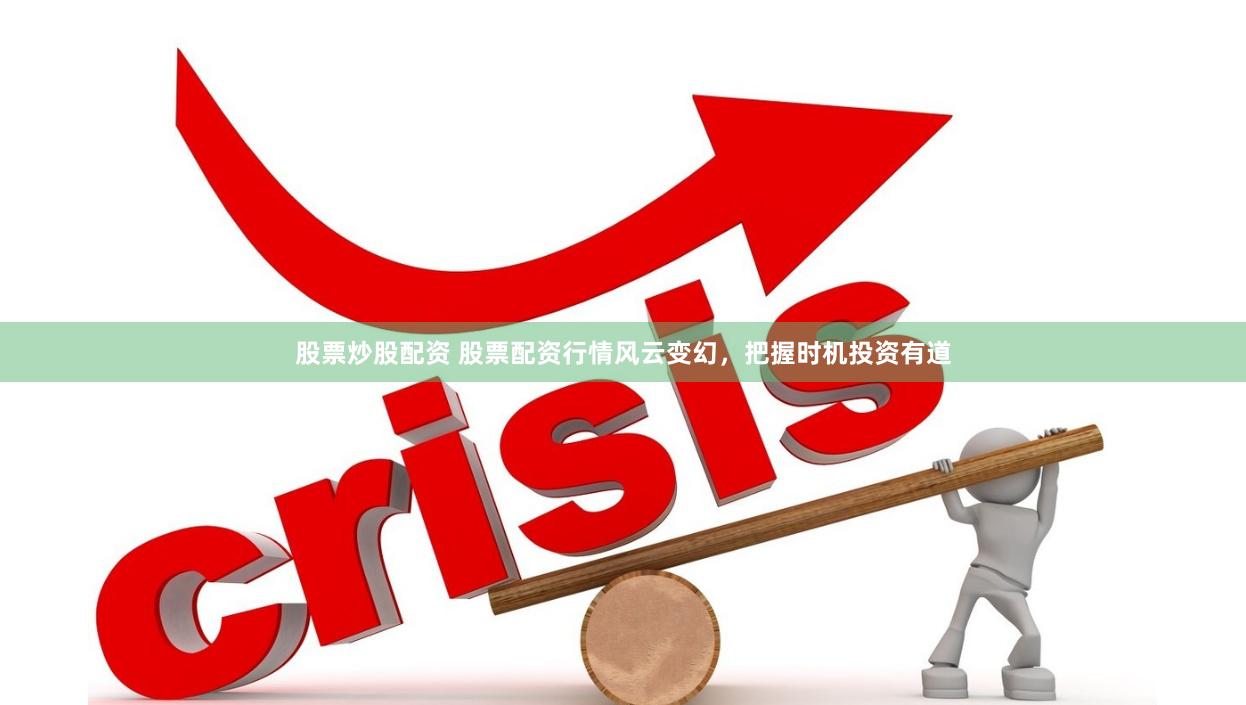 股票炒股配资 股票配资行情风云变幻，把握时机投资有道