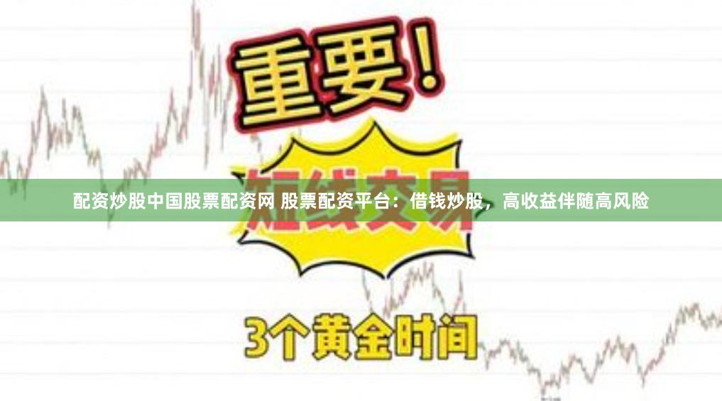配资炒股中国股票配资网 股票配资平台：借钱炒股，高收益伴随高风险