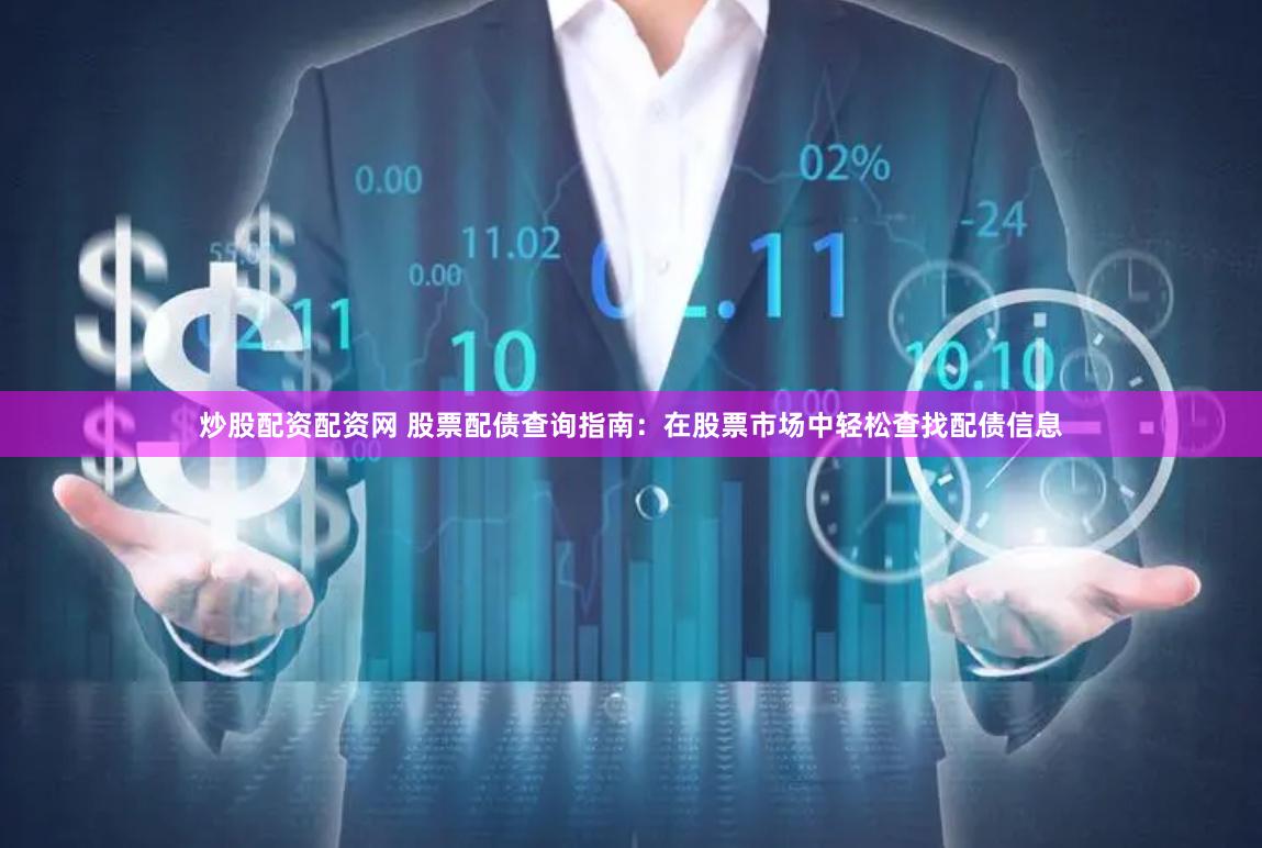 炒股配资配资网 股票配债查询指南：在股票市场中轻松查找配债信息