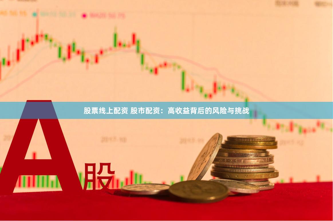 股票线上配资 股市配资：高收益背后的风险与挑战