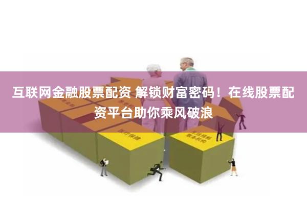 互联网金融股票配资 解锁财富密码！在线股票配资平台助你乘风破浪