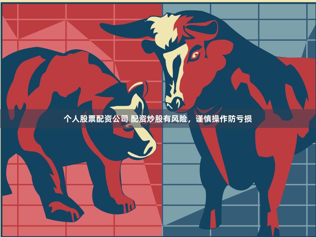 个人股票配资公司 配资炒股有风险，谨慎操作防亏损
