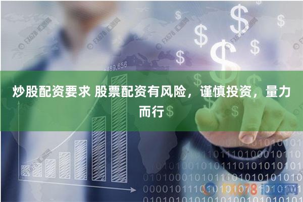 炒股配资要求 股票配资有风险，谨慎投资，量力而行