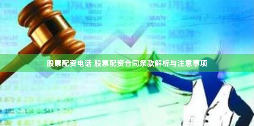 股票配资电话 股票配资合同条款解析与注意事项