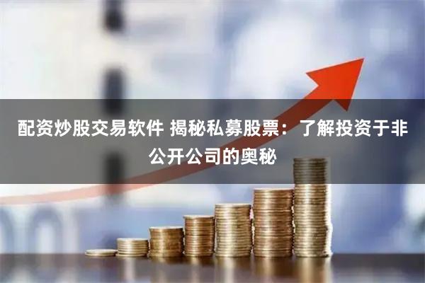 配资炒股交易软件 揭秘私募股票:了解投资于非公开公司的奥秘
