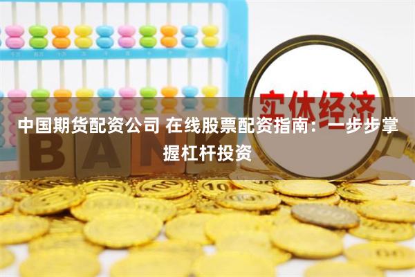 中国期货配资公司 在线股票配资指南：一步步掌握杠杆投资