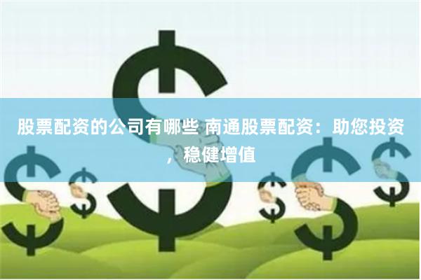 股票配资的公司有哪些 南通股票配资:助您投资,稳健增值