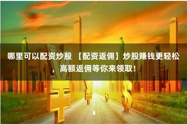 哪里可以配资炒股 【配资返佣】炒股赚钱更轻松,高额返佣等你来领取!