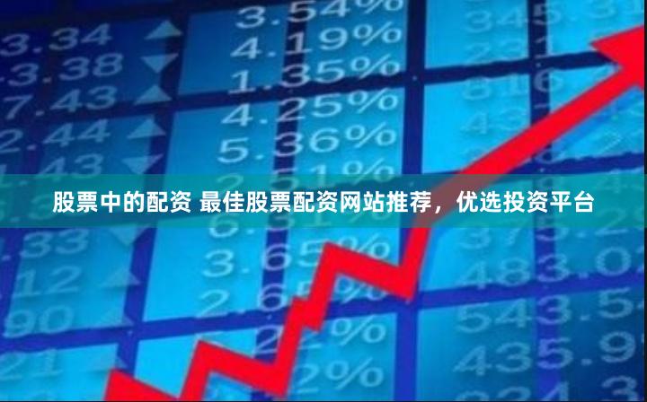 股票中的配资 最佳股票配资网站推荐,优选投资平台