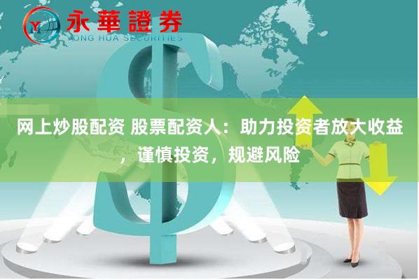 网上炒股配资 股票配资人:助力投资者放大收益,谨慎投资,规避风险