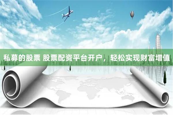 私募的股票 股票配资平台开户，轻松实现财富增值